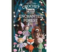The Effortless Crochet Path into the Enchanted Forest: Whimsical Amigurumi Patterns for Fairies, Woodland Creatures, and Tiny Magical Friends