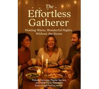 The Effortless Gatherer: Hosting Warm, Wonderful Nights Without the Stress: Potluck Formulas, Playlist Secrets, and Table Tricks That Make Every Guest Feel at Home