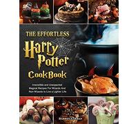 The Effortless Harry Potter Cookbook: Irresistible and Unexpected Magical Recipes For Wizards And Non-Wizards to Live a Lighter Life