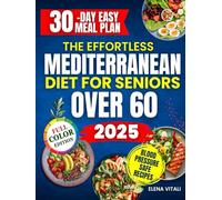 The Effortless Mediterranean Diet for Seniors Over 60: A Complete Plan with Quick, Tasty and Affordable Recipes to Lower Hypertension, Soothe Joint Pain and Lose Weight Without Following Restrictive