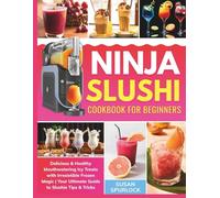 The Effortless Ninja Slushi Cookbook for Beginners: Delicious & Healthy Mouthwatering Icy Treats with Irresistible Frozen Magic | Your Ultimate Guide to Slushie Tips & Tricks