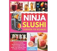 The Effortless Ninja Slushi Cookbook for Beginners: Delicious & Healthy Mouthwatering Icy Treats with Irresistible Frozen Magic | Your Ultimate Guide to Slushie Tips & Tricks