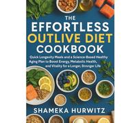 The Effortless Outlive Diet Cookbook: Quick Longevity Meals and a Science-Based Healthy Aging Plan to Boost Energy, Metabolic Health, and Vitality for a Longer, Stronger Life