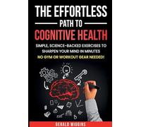 THE EFFORTLESS PATH TO COGNITIVE HEALTH: SIMPLE, SCIENCE-BACKED EXERCISES TO SHARPEN YOUR MIND IN MINUTES NO GYM OR WORKOUT GEAR NEEDED!