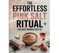 The Effortless Pink Salt Ritual for Busy Women Over 30: Discover How a Simple Himalayan Salt Routine Can Support Natural Detox, Hormone Balance, ... Stress Relief - Even With a Hectic Schedule