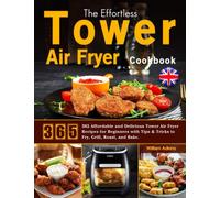 The Effortless Tower Air Fryer Cookbook: 365 Affordable and Delicious Tower Air Fryer Recipes for Beginners with Tips & Tricks to Fry, Grill, Roast, and Bake.