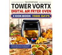 The Effortless Tower Vortx Digital Air Fryer Oven Cookbook: 1900 Days Crispy, Healthy,Fast and Easy Tower Air Fryer Recipes Using UK Measurements