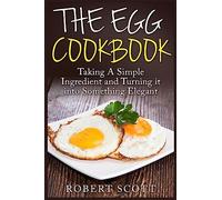 The Egg Cookbook: Taking A Simple Ingredient and Turning it into Something Elegant