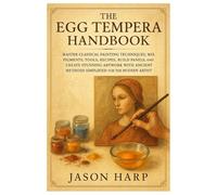 The Egg Tempera Handbook: Master Classical Painting Techniques, Mix Pigments, Tools, Recipes, Build Panels, and Create Stunning Artwork with Ancient Methods Simplified for the Modern Artist.