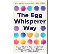 The Egg Whisperer Way : Know What to Ask, How to Test, and Give Yourself Every Chance at Getting Pregnant