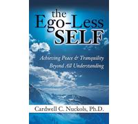 The Ego-Less SELF: Achieving Peace & Tranquility Beyond All Understanding