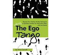The Ego Tango: How to get more of what you want, more often, with less hassle, using these 7 Partner mindset techniques