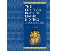 The Egyptian Book of Living & Dying: The Illustrated Guide to Ancient Egyptian Wisdom