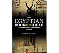 The Egyptian Book Of The Dead: A comprehensive guide to the Afterlife