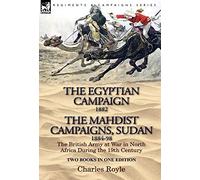 The Egyptian Campaign, 1882 & the Mahdist Campaigns, Sudan 1884-98 Two Books in One Edition: The British Army at War in North Africa During the 19th C