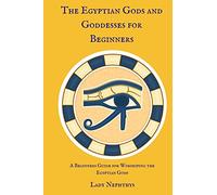 The Egyptian Gods and Goddesses for Beginners: A Beginners Guide for Worshiping the Egyptian Gods