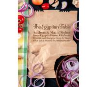 The Egyptian Table: Authentic Main Dishes from Egypt's Home Kitchens: Traditional Recipes, Step by Step, with US & Metric Measurements