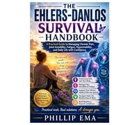 THE EHLERS-DANLOS SURVIVAL HANDBOOK: A Practical Guide to Managing Chronic Pain, Joint Instability, Fatigue, Hypermobility, and Daily Life with Confidence