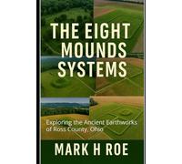 The Eight Mounds Systems: Exploring the Ancient Earthworks of Ross County, Ohio