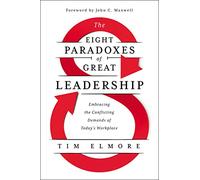 The Eight Paradoxes of Great Leadership: Embracing the Conflicting Demands of Today's Workplace