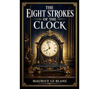 The Eight Strokes of the Clock: An Arsène Lupin mystery of hidden identities, elegant deception, romantic pursuit, and linked investigations across France with wit, danger, and style