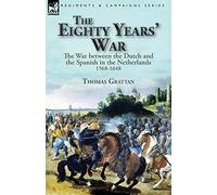 The Eighty Years' War: the War between the Dutch and the Spanish in the Netherlands, 1568-1648