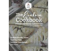 The Einkorn Cookbook: 34 Simple and Delicious Einkorn Recipes for Every Home Baker