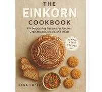 THE EINKORN COOKBOOK: 80+ Nourishing Recipes for Ancient Grain Breads, Meals, and Treats