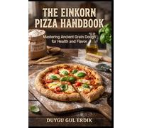 THE EINKORN PIZZA HANDBOOK: Mastering Ancient Grain Dough for Health and Flavor (THE ANCIENT FLOUR KITCHEN SERIES)