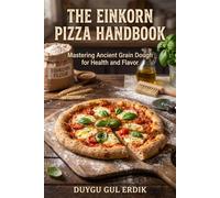 THE EINKORN PIZZA HANDBOOK: Mastering Ancient Grain Dough for Health and Flavor (THE TRADITIONAL FERMENTATION AND PIZZA CRAFT SERIES)
