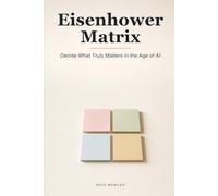 The Eisenhower Matrix: Decide What Truly Matters and Escape the Busywork - Clear Prioritizing for the Age of AI (Proven Methods)