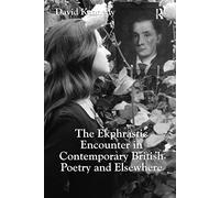 The Ekphrastic Encounter in Contemporary British Poetry and Elsewhere