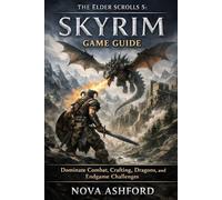 The Elder Scrolls 5: Skyrim Game Guide: Dominate Combat, Crafting, Dragons, and Endgame Challenges