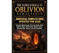 THE ELDER SCROLLS IV: OBLIVION REMASTERED UNOFFICIAL COMPLETE GUIDE UPDATED FOR 2026: Complete Walkthrough, Character Builds, Skills, Combat, Magic, ... Shivering Isles, Secrets, and Full Completion