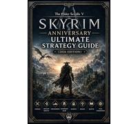 The Elder Scrolls V Skyrim Anniversary Ultimate Strategy Guide (2026 Edition): Combat, Dragon Shouts, Exploration, Legendary Gear, Secrets, Builds, Quests, and Full Completion
