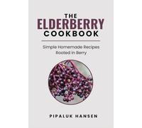 THE ELDERBERRY COOKBOOK: Simple Homemade Recipes Rooted In Berry