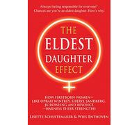 The Eldest Daughter Effect: How First Born Women - Like Oprah Winfrey, Sheryl Sandberg, Jk Rowling and Beyonce - Harness Their Strengths