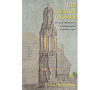 The Eleanor Crosses : The Story of King Edward I's Lost Queen and her Architectural Legacy