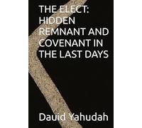 THE ELECT: HIDDEN REMNANT AND COVENANT IN THE LAST DAYS