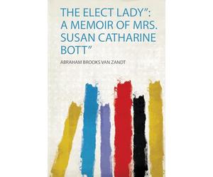 The Elect Lady": a Memoir of Mrs. Susan Catharine Bott": 1
