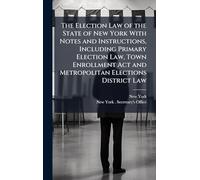 The Election Law of the State of New York With Notes and Instructions, Including Primary Election Law, Town Enrollment Act and Metropolitan Elections District Law