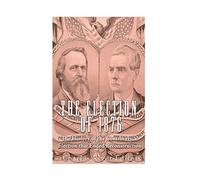 The Election of 1876: The History of the Controversial Election that Ended Reconstruction