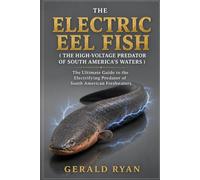 THE ELECTRIC EEL FISH ( THE HIGH-VOLTAGE PREDATOR OF SOUTH AMERICA’S WATERS ): The Ultimate Guide to the Electrifying Predator of South American Freshwaters