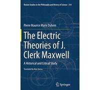 The Electric Theories of J. Clerk Maxwell: A Historical and Critical Study: 314 (Boston Studies in the Philosophy and History of Science, 314)