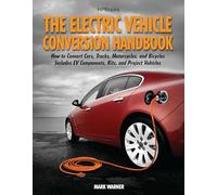 The Electric Vehicle Conversion Handbook: How to Convert Cars, Trucks, Motorcycles, and Bicycles -- Includes Ev Components, Kits, and Project Vehicles