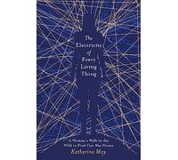 The Electricity of Every Living Thing: From the bestselling author of Wintering