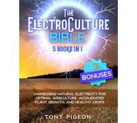 The ElectroCulture Bible: [5 BOOKS IN 1] • Harnessing Natural Electricity for Optimal Agriculture, Accelerated Plant Growth, and Healthy Crops