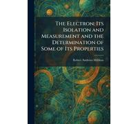 The Electron: Its Isolation and Measurement and the Determination of Some of Its Properties