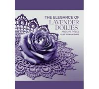 The Elegance of Lavender Doilies and 3D Roses - Elise Rowan White: Revealing Expert Methods and Inspiring Patterns to Enhance Your Crochet Abilities