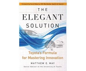 The Elegant Solution: Toyota's Formula for Mastering Innovation